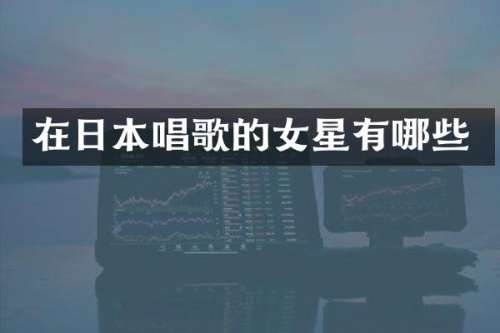 在日本唱歌的女星有哪些