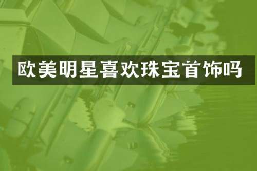 欧美明星喜欢珠宝首饰吗