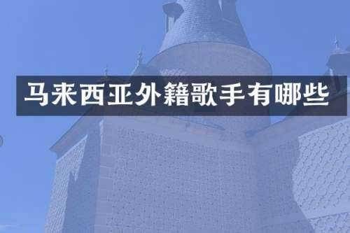 马来西亚外籍歌手有哪些