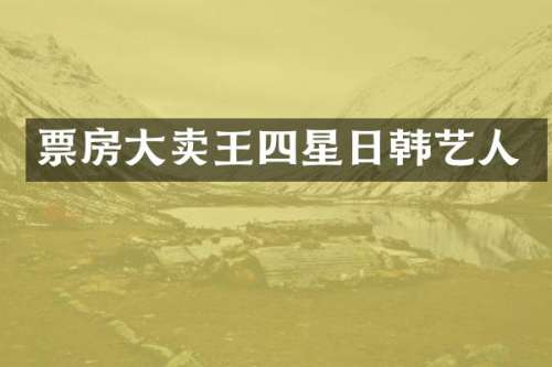 票房大卖王四星日韩艺人