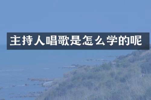 主持人唱歌是怎么学的呢