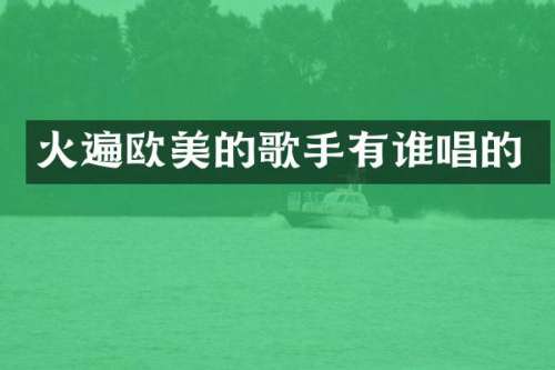 火遍欧美的歌手有谁唱的