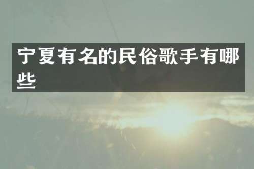 宁夏有名的民俗歌手有哪些