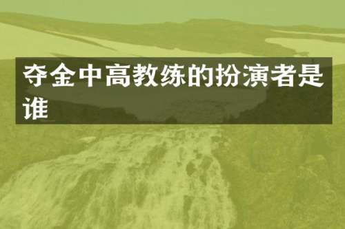 夺金中高教练的扮演者是谁