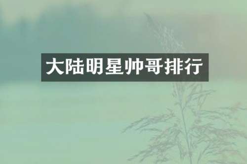 大陆明星帅哥排行