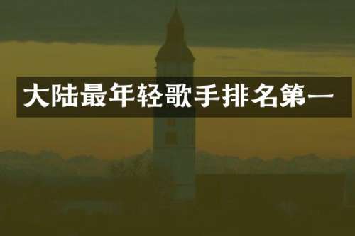 大陆最年轻歌手排名第一