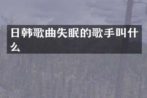 日韩歌曲失眠的歌手叫什么