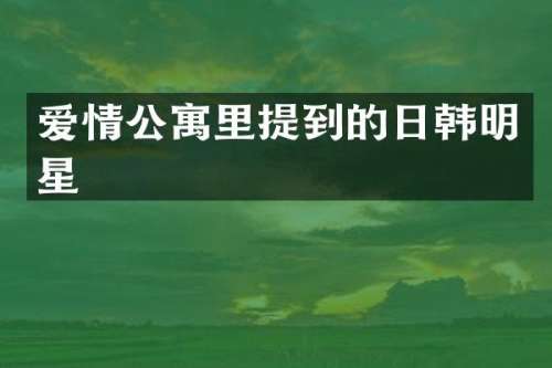 爱情公寓里提到的日韩明星