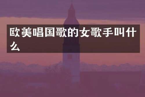 欧美唱国歌的女歌手叫什么