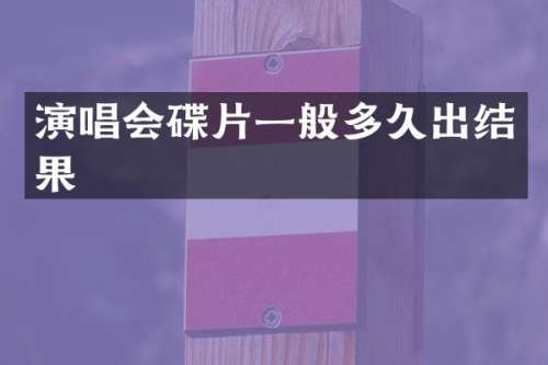 演唱会碟片一般多久出结果