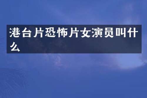 港台片恐怖片女演员叫什么