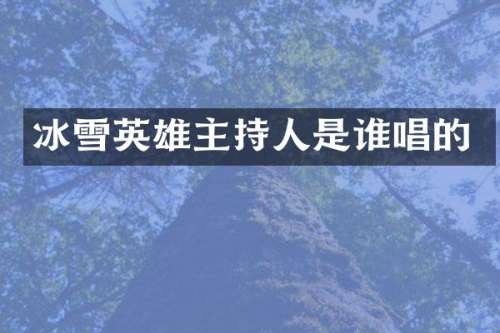 冰雪英雄主持人是谁唱的