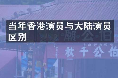 当年香港演员与大陆演员区别