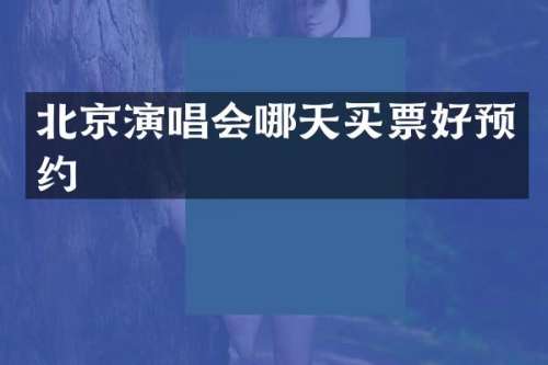 北京演唱会哪天买票好预约