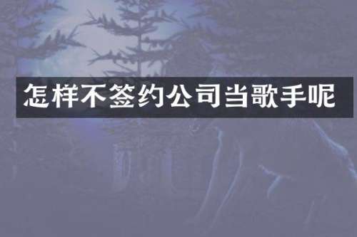 怎样不签约公司当歌手呢