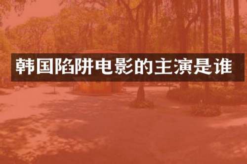 韩国陷阱电影的主演是谁