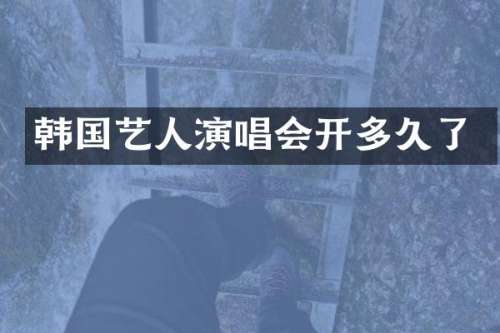 韩国艺人演唱会开多久了