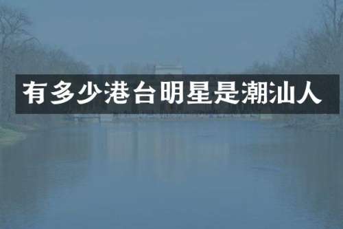 有多少港台明星是潮汕人