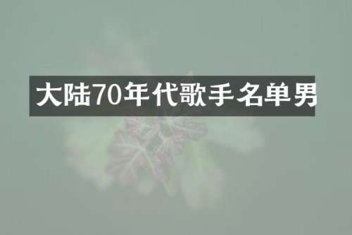 大陆70年代歌手名单男
