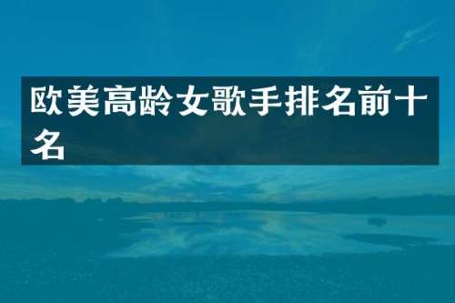 欧美高龄女歌手排名前十名