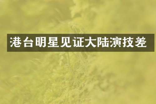 港台明星见证大陆演技差