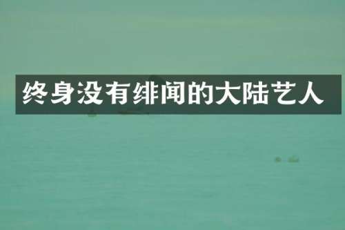 终身没有绯闻的大陆艺人
