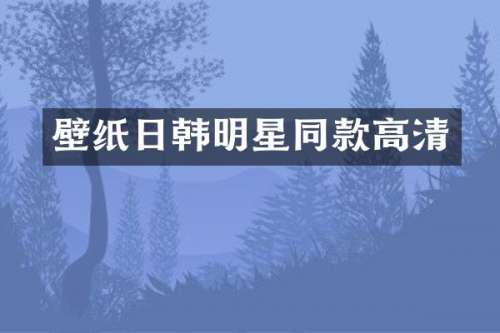壁纸日韩明星同款高清