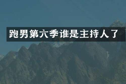 跑男第六季谁是主持人了