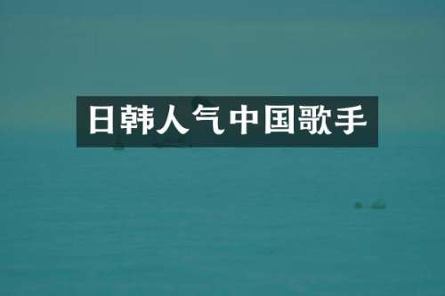 日韩人气中国歌手