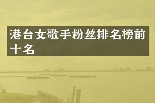 港台女歌手粉丝排名榜前十名