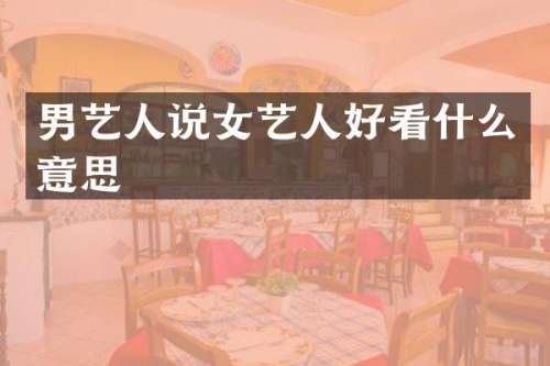 男艺人说女艺人好看什么意思