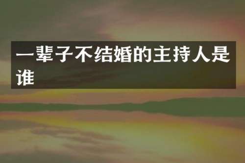 一辈子不结婚的主持人是谁