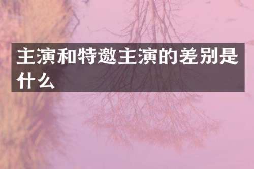 主演和特邀主演的差别是什么