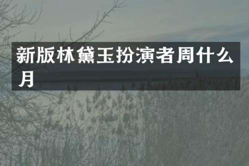 新版林黛玉扮演者周什么月