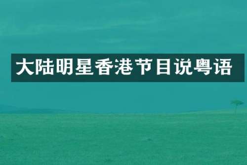 大陆明星香港节目说粤语