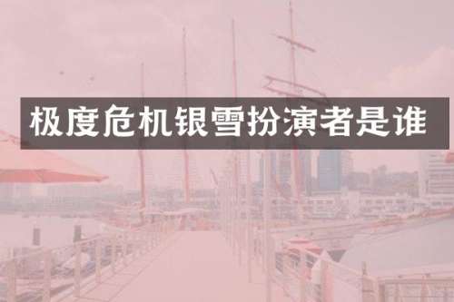 极度危机银雪扮演者是谁