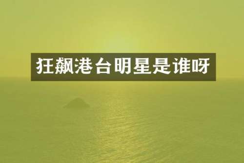 狂飙港台明星是谁呀