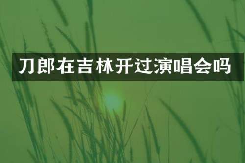刀郎在吉林开过演唱会吗