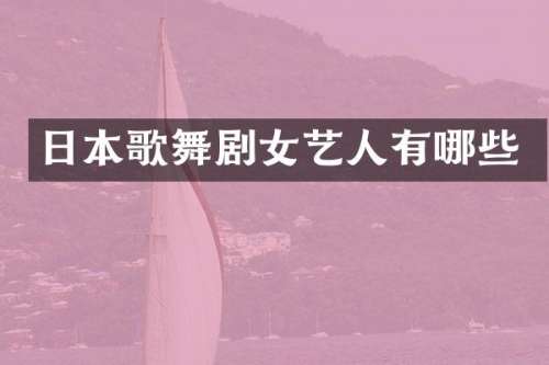 日本歌舞剧女艺人有哪些
