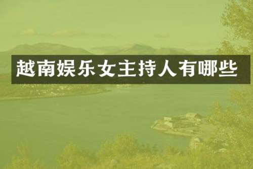 越南娱乐女主持人有哪些