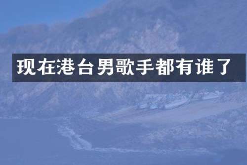 现在港台男歌手都有谁了