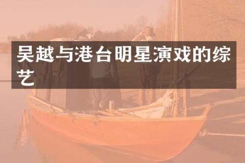 吴越与港台明星演戏的综艺