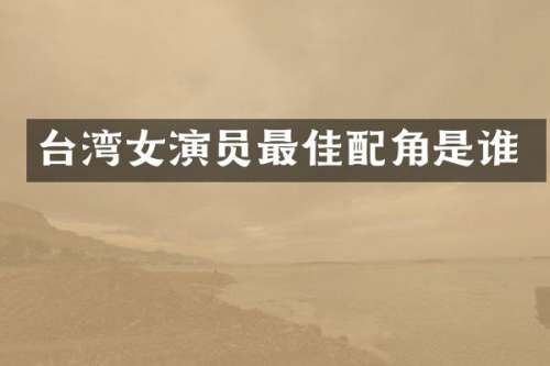 台湾女演员最佳配角是谁
