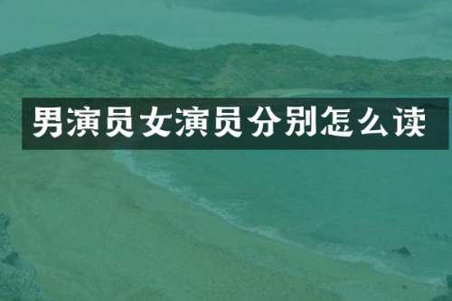 男演员女演员分别怎么读