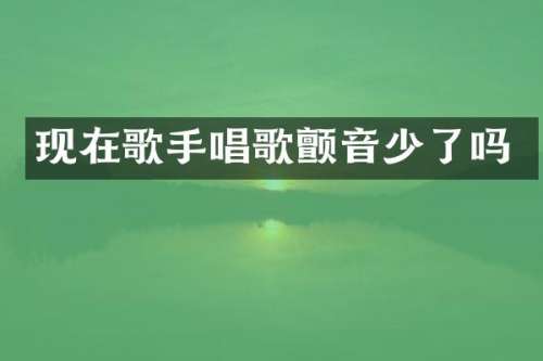 现在歌手唱歌颤音少了吗