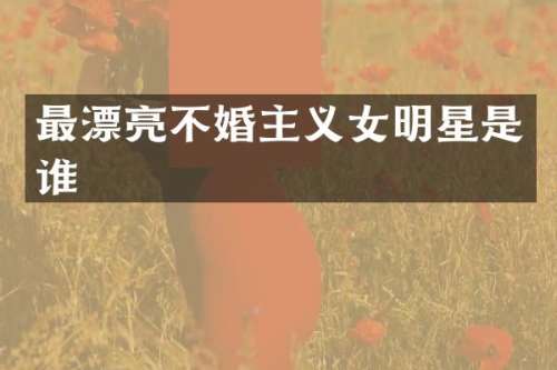 最漂亮不婚主义女明星是谁