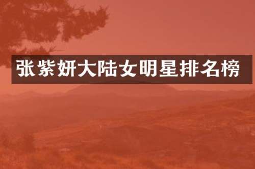 张紫妍大陆女明星排名榜