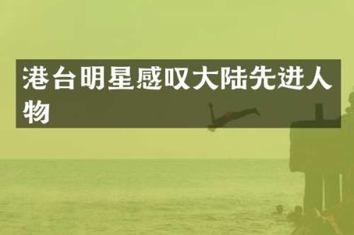 港台明星感叹大陆先进人物