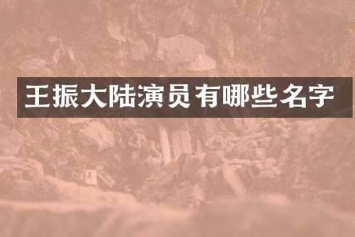 王振大陆演员有哪些名字