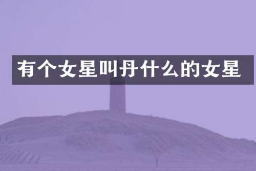 有个女星叫丹什么的女星